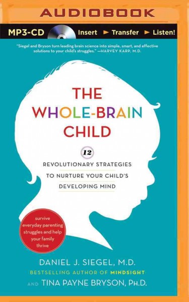 The whole-brain child : 12 revolutionary strategies to nurture your child's developing mind / Daniel J. Siegel and Tina Payne Bryson.