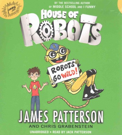 House of robots : robots go wild [sound recording] / James Patterson and Chris Grabenstein.