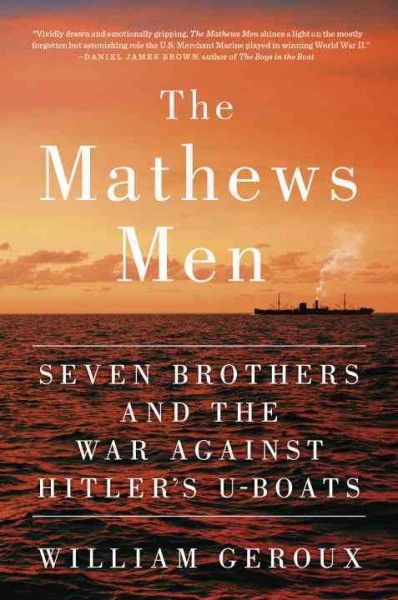 The Mathews men : seven brothers and the war against Hitler's U-boats / William Geroux.