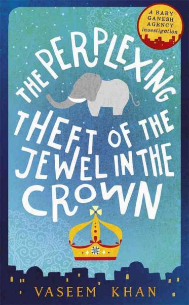 The perplexing theft of the jewel in the crown / Baby Ganesh Agency Book 2 / Vaseem Khan.