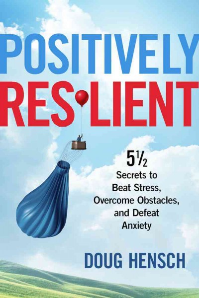 Positively resilient : 5 1/2 secrets to beat stress, overcome obstacies, and defeat anxiety / by Doug Hensch.