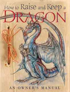 How to raise and keep a dragon / by John Topsell ; executive editor, Joseph Nigg ; illustrations,  Dan Malone.