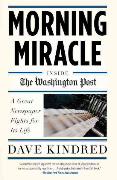 Morning miracle : inside the Washington Post ; a great newspaper fights for its life / Dave Kindred.