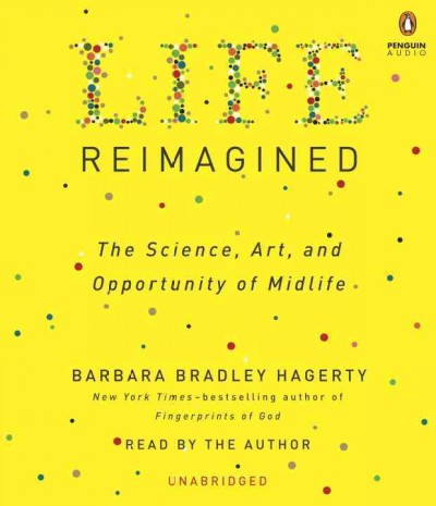 Life reimagined : the science, art, and opportunity of midlife / Barbara Bradley Hagerty.