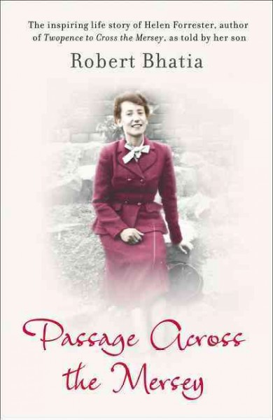 Passage across the Mersey : the inspiring life story of Helen Forrester / Robert Bhatia.