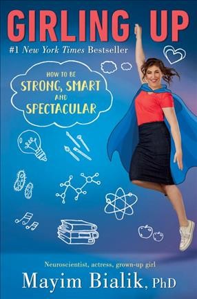 Girling up : how to be strong, smart and spectacular / Mayim Bialik, PhD.