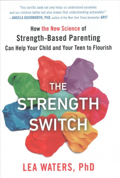The strength switch : how the new science of strength-based parenting can help your child and your teen to flourish / Lea Waters, PhD.
