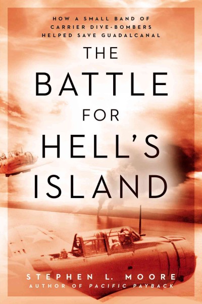 The battle for Hell's Island : how a small band of carrier dive-bombers helped save Guadalcanal / Stephen L. Moore.