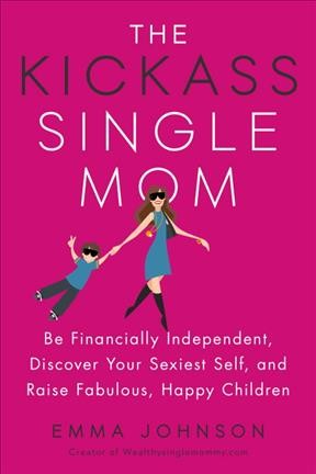 The kickass single mom : be financially independent, discover your sexiest self, and raise fabulous, happy children / Emma Johnson.