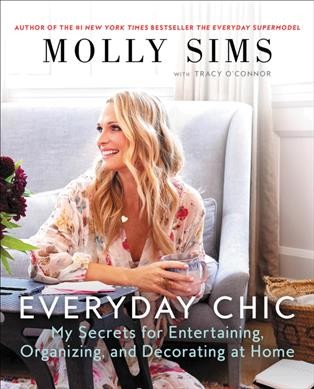 Everyday chic : my secrets for entertaining, organizing, and decorating at home / Molly Sims with Tracy O'Connor.