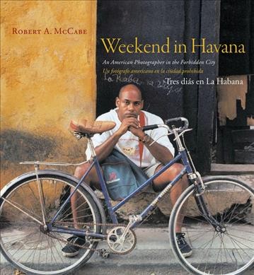 Weekend in Havana : an American photographer in the forbidden city / by Robert A. McCabe. {B}