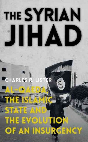 The Syrian Jihad : Al-Qaeda, the Islamic State and the evolution of an insurgency / Charles R. Lister Book{B}