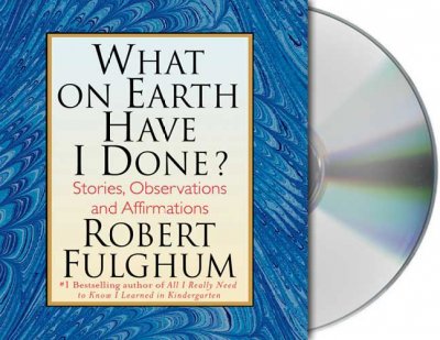 What on earth have I done? [sound recording] : [stories, observations, and affirmations] / by Robert Fulghum.