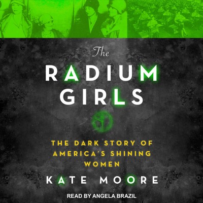 The radium girls [sound recording] : the dark story of America's shining women / Kate Moore.