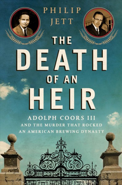 The death of an heir : Adolph Coors III and the murder that rocked an American brewing dynasty / Philip Jett.