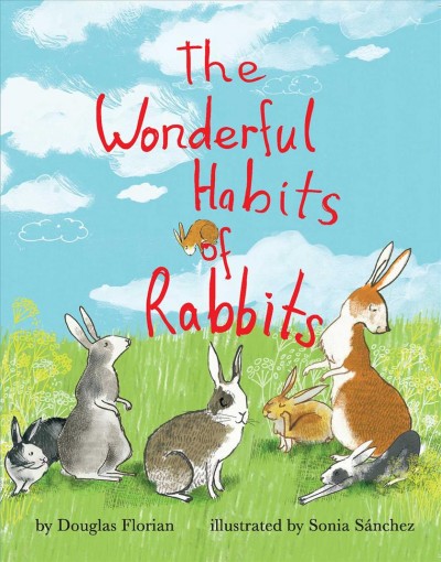 The wonderful habits of rabbits / by Douglas Florian ; illustrated by Sonia Sanchez.