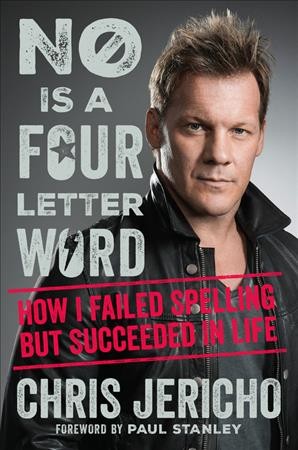 No is a four-letter word : how I failed spelling but succeeded in life / Chris Jericho ; foreword by Paul Stanley.