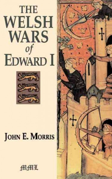 The Welsh wars of Edward I : a contribution to medieval military history based on original documents / John E. Morris.