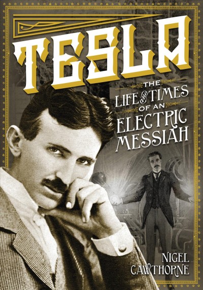 Tesla : the life and times of an electric messiah / Nigel Cawthorne.