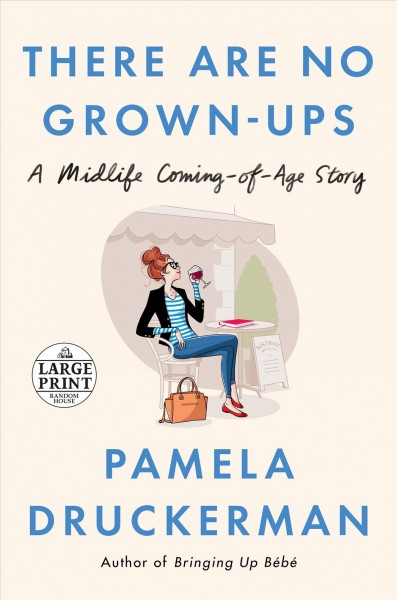 There are no grown-ups : a midlife coming-of-age story / Pamela Druckerman.