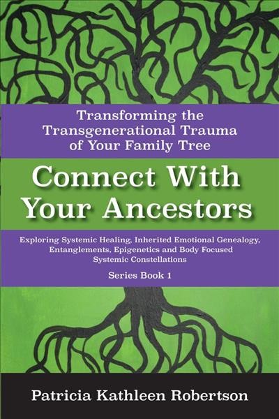 Connect with your ancestors : transforming the transgenerational trauma of your family tree / Patricia Kathleen Robertson.