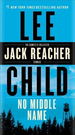 No middle name : the complete collected Jack Reacher stories / Lee Child.
