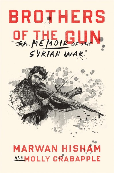 Brothers of the gun : a memoir of the Syrian war / Marwan Hisham and Molly Crabapple ; illustrations by Molly Crabapple.