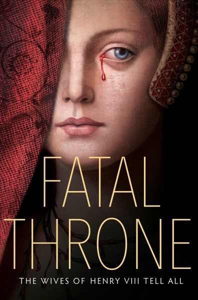 Fatal throne : the wives of Henry VIII tell all / M.T. Anderson, Candace Fleming, Jennifer Donnelly, Stephanie Hemphill, Deborah Hopkinson, Linda Sue Park, Lisa Ann Sandell.