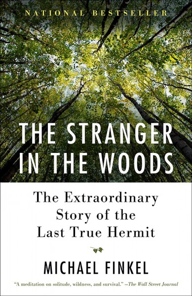 The stranger in the woods : the extraordinary story of the last true hermit / Michael Finkel.