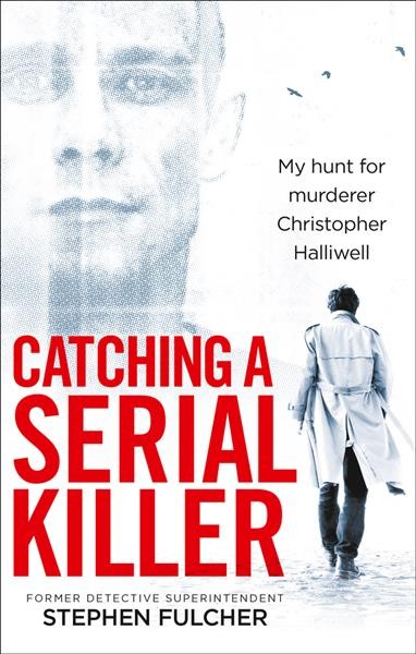 Catching a serial killer : my hunt for murderer Christopher Halliwell / former Detective Superintendent Stephen Fulcher, with Kate Moore.