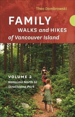Family walks and hikes of Vancouver Island. Volume 2, Nanaimo north to Strathcona Park / Theo Dombrowski.