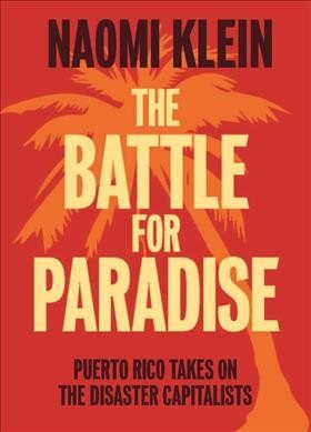 The battle for paradise : Puerto Rico takes on the disaster capitalists / Naomi Klein.