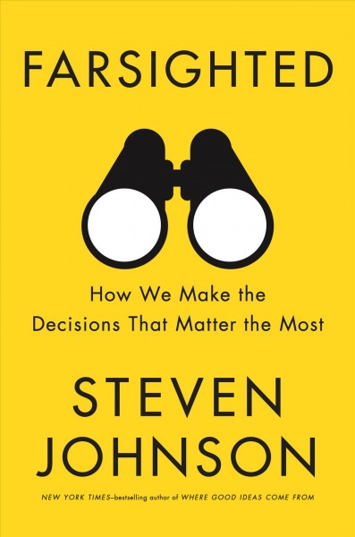 Farsighted : how we make the decisions that matter the most / Steven Johnson.