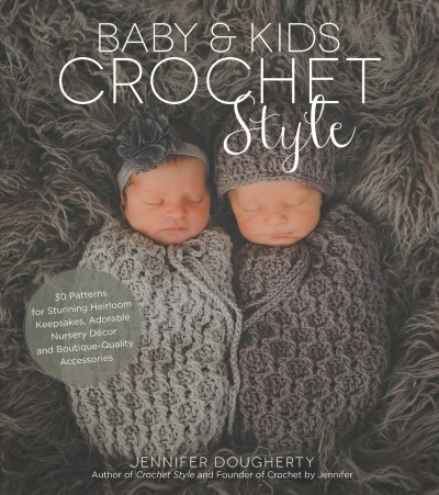 Baby & kids crochet style : 30 patterns for stunning heirloom keepsakes, adorable nursery décor and boutique-quality accessories / Jennifer Dougherty ; photography by April Patterson.