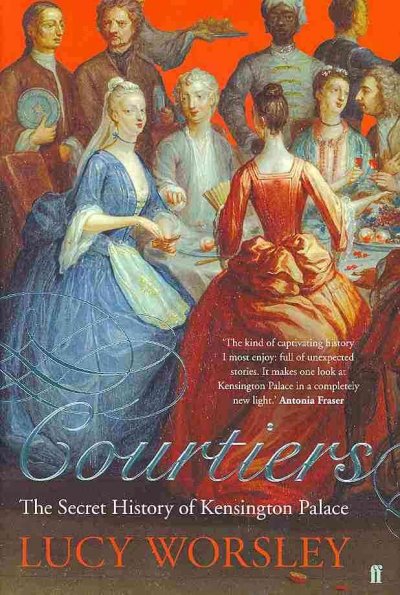 Courtiers : the secret history of Kensington Palace / Lucy Worsley.
