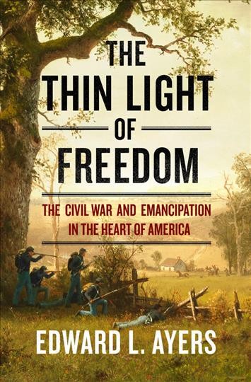 The thin light of freedom : the Civil War and emancipation in the heart of America / Edward L. Ayers.
