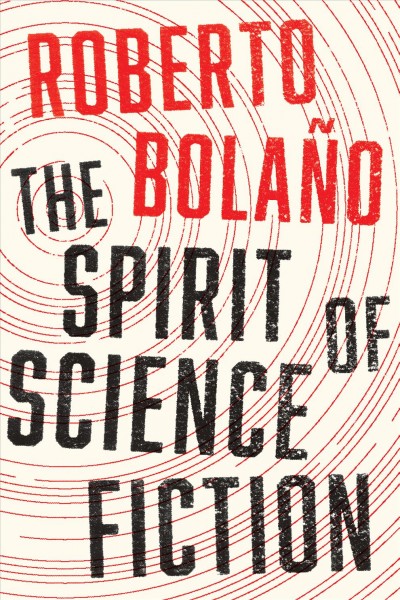 The spirit of science fiction / Roberto Bolaño ; translated by Natasha Wimmer.