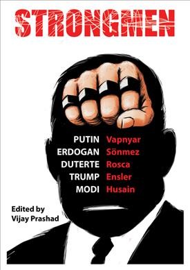 Strongmen : Trump, Modi, Erdoğan, Putin, Duterte / Eve Ensler, Danish Husain, Burhan Sönmez, Lara Vapnyar, Ninotchka Rosca ; edited by Vijay Prashad.