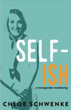 Self-ish : a transgender awakening / by Chloe Schwenke.