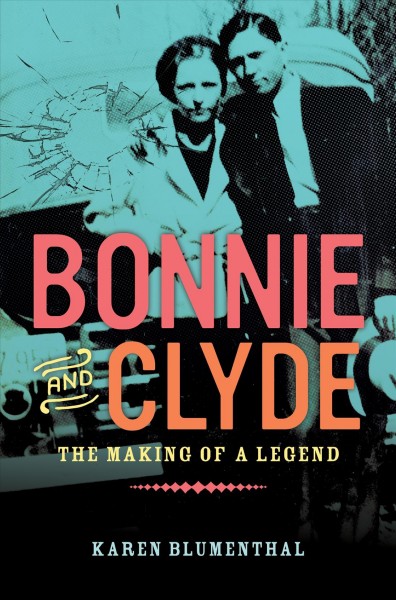 Bonnie and Clyde : the making of a legend / by Karen Blumenthal.