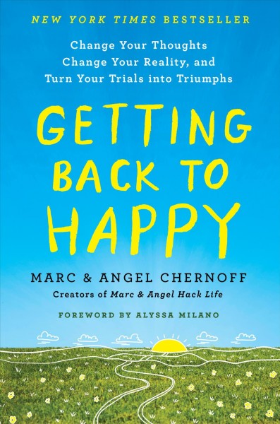 Getting back to happy : change your thoughts, change your reality, and turn your trials into triumphs / Marc & Angel Chernoff.
