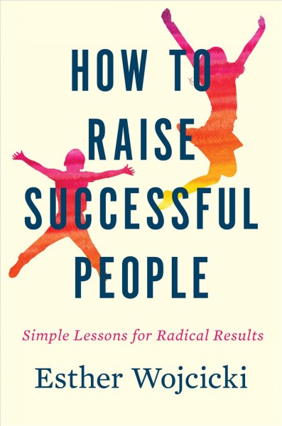 How to raise successful people : simple lessons for radical results / Esther Wojcicki.