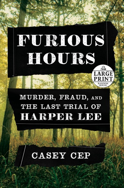 Furious hours [large print] : murder, fraud, and the last trial of Harper Lee / Casey Cep.