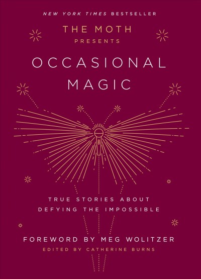 The moth presents occasional magic : true stories about defying the impossible / edited by Catherine Burns.