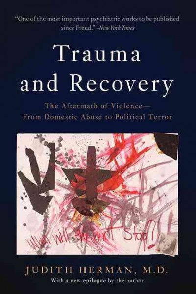 Trauma and recovery : the aftermath of violence, from domestic abuse to political terror / Judith Herman, M.D. ; with a new epilogue by the author.