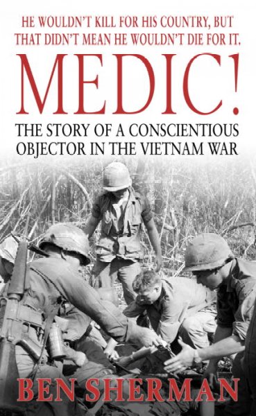 Medic! : the story of a conscientous objector in the Vietnam war / Ben Sherman.