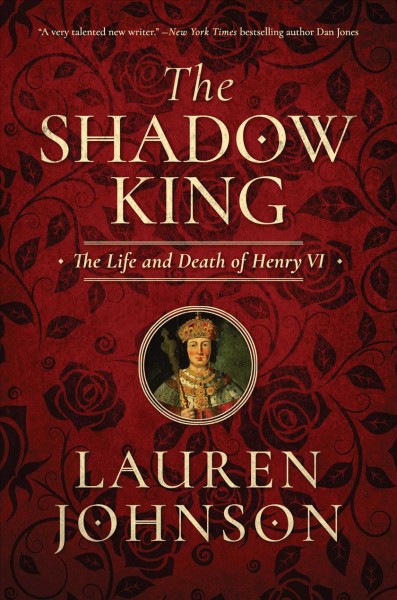 The shadow king : the life and death of Henry VI / Lauren Johnson.