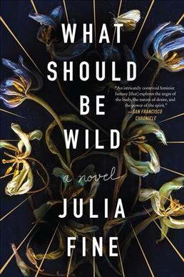 What Should Be Wild : A Novel