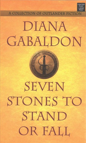 Seven stones to stand or fall [text (large print)] : a collection of Outlander fiction / Diana Gabaldon.
