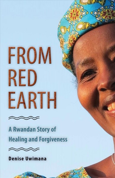 From red earth : a Rwandan story of healing and forgiveness / Denise Uwimana.